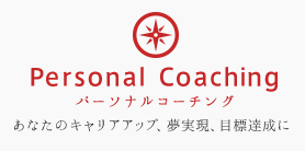 Personal Coaching パーソナルコーチング あなたのキャリアアップ、夢現実、目標達成に